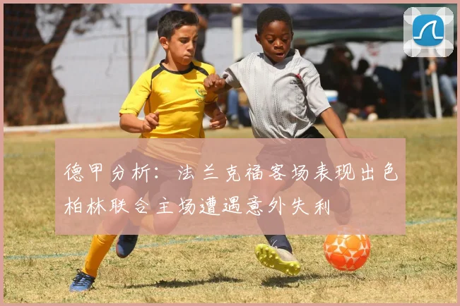 德甲分析：法兰克福客场表现出色柏林联合主场遭遇意外失利