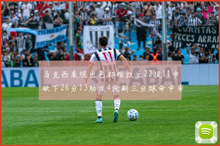 马克西表现出色却难救主22投11中砍下26分13助攻4抢断三分球命中率低迷