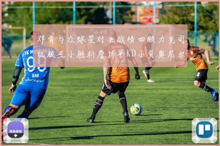 邓肯与众球星对决战绩回顾力克司机狼王小胜科詹持平KD小负奥尼尔