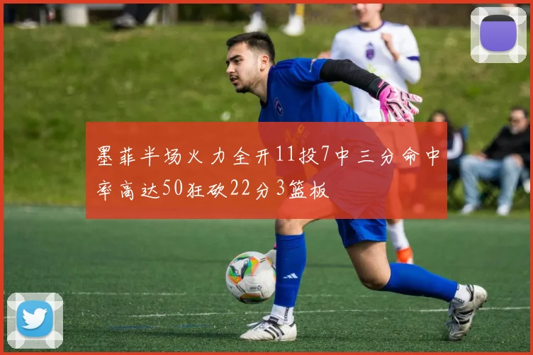 墨菲半场火力全开11投7中三分命中率高达50狂砍22分3篮板