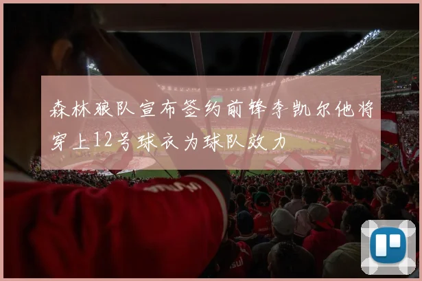 森林狼队宣布签约前锋李凯尔他将穿上12号球衣为球队效力