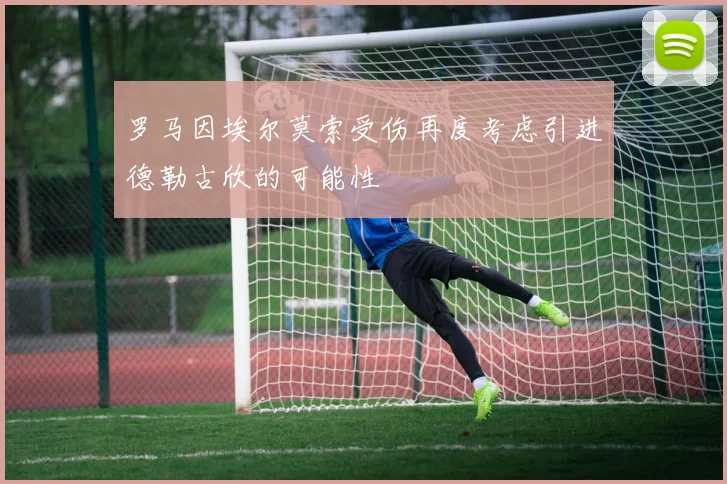 罗马因埃尔莫索受伤再度考虑引进德勒古欣的可能性