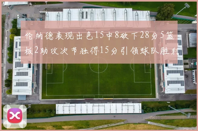 伦纳德表现出色15中8砍下28分5篮板2助攻次节独得15分引领球队胜利