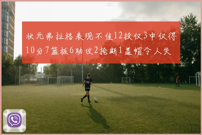 状元弗拉格表现不佳12投仅3中仅得10分7篮板6助攻2抢断1盖帽令人失望