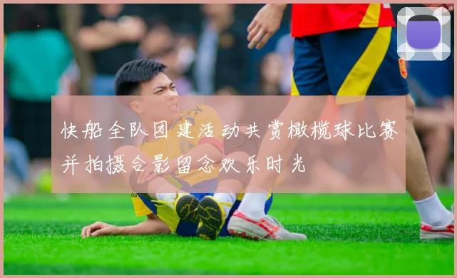 快船全队团建活动共赏橄榄球比赛并拍摄合影留念欢乐时光