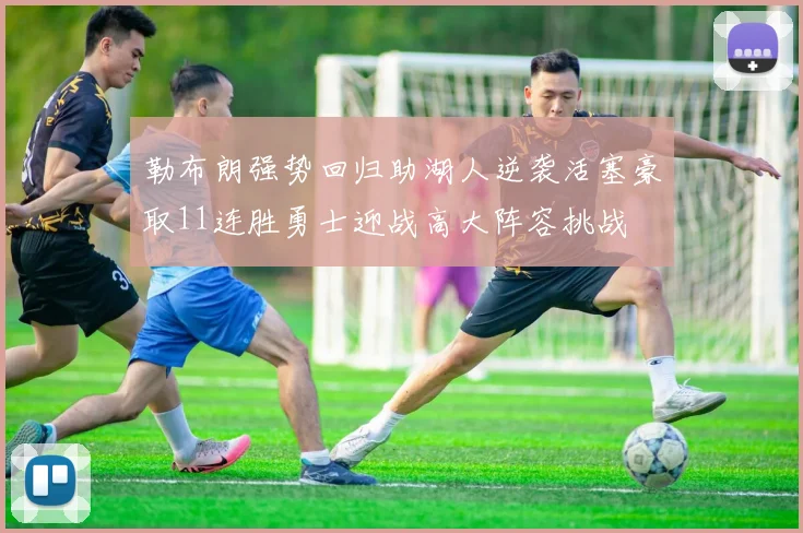 勒布朗强势回归助湖人逆袭活塞豪取11连胜勇士迎战高大阵容挑战