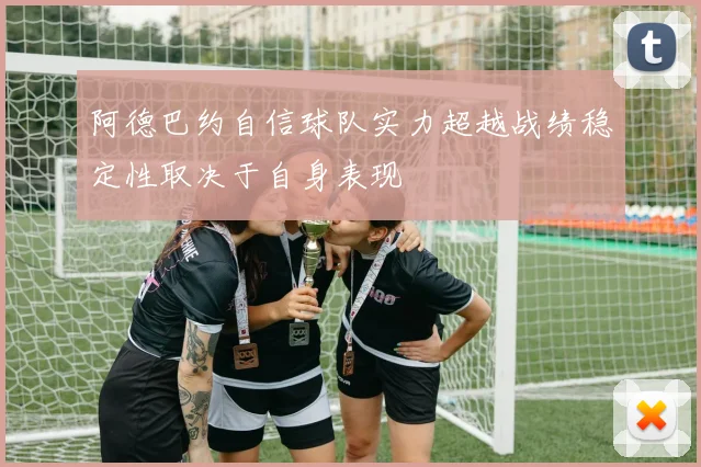 阿德巴约自信球队实力超越战绩稳定性取决于自身表现