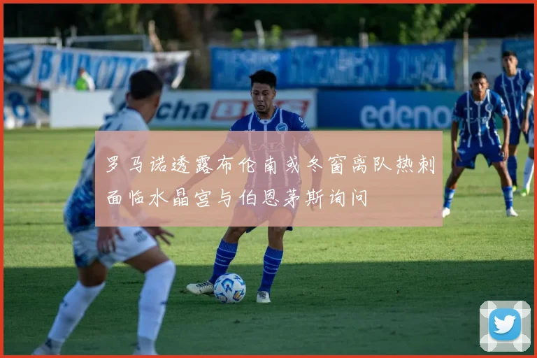 罗马诺透露布伦南或冬窗离队热刺面临水晶宫与伯恩茅斯询问