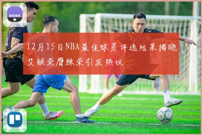 12月15日NBA最佳球员评选结果揭晓艾顿荣膺殊荣引发热议