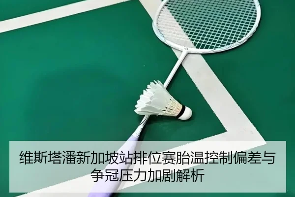 维斯塔潘新加坡站排位赛胎温控制偏差与争冠压力加剧解析 - WukongSports